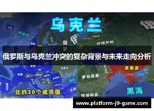 俄罗斯与乌克兰冲突的复杂背景与未来走向分析 俄罗斯与乌克兰冲突的复杂背景与未来走向分析