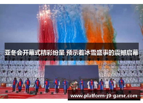 亚冬会开幕式精彩纷呈 预示着冰雪盛事的震撼启幕 亚冬会开幕式精彩纷呈 预示着冰雪盛事的震撼启幕