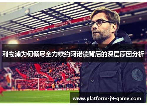 利物浦为何倾尽全力续约阿诺德背后的深层原因分析 利物浦为何倾尽全力续约阿诺德背后的深层原因分析