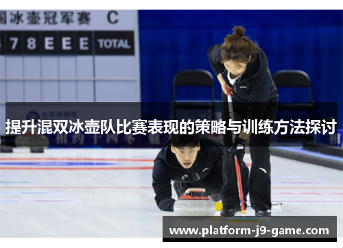 提升混双冰壶队比赛表现的策略与训练方法探讨 提升混双冰壶队比赛表现的策略与训练方法探讨