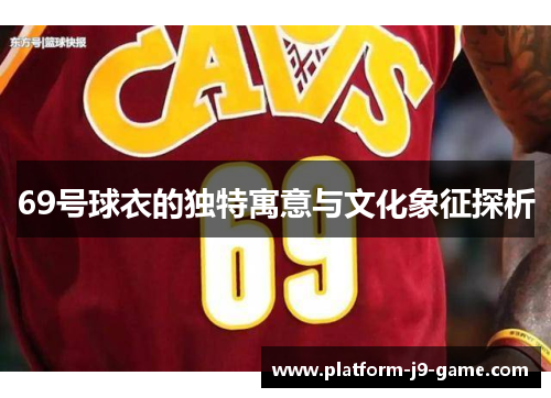 69号球衣的独特寓意与文化象征探析 69号球衣的独特寓意与文化象征探析