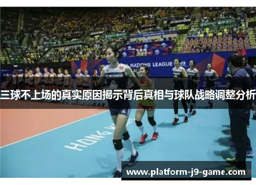 三球不上场的真实原因揭示背后真相与球队战略调整分析 三球不上场的真实原因揭示背后真相与球队战略调整分析