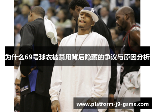 为什么69号球衣被禁用背后隐藏的争议与原因分析 为什么69号球衣被禁用背后隐藏的争议与原因分析