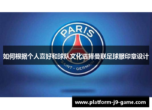 如何根据个人喜好和球队文化选择曼联足球服印章设计 如何根据个人喜好和球队文化选择曼联足球服印章设计