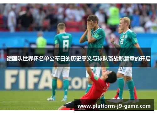 德国队世界杯名单公布日的历史意义与球队备战新篇章的开启 德国队世界杯名单公布日的历史意义与球队备战新篇章的开启