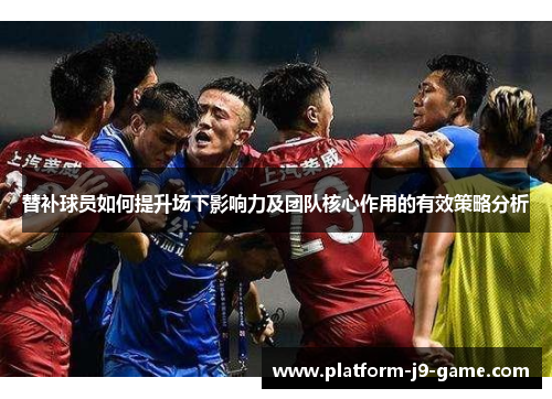 替补球员如何提升场下影响力及团队核心作用的有效策略分析 替补球员如何提升场下影响力及团队核心作用的有效策略分析