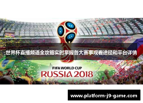 世界杯直播频道全攻略实时掌握各大赛事观看途径和平台详情 世界杯直播频道全攻略实时掌握各大赛事观看途径和平台详情