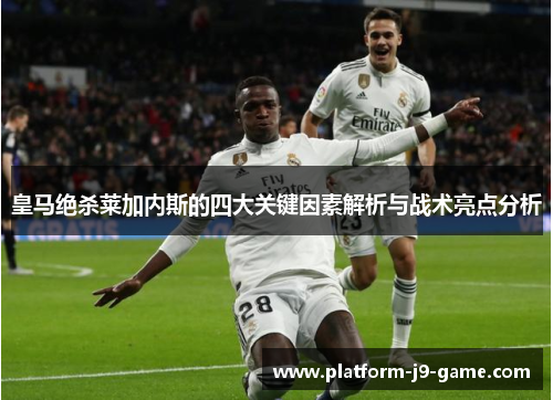 皇马绝杀莱加内斯的四大关键因素解析与战术亮点分析