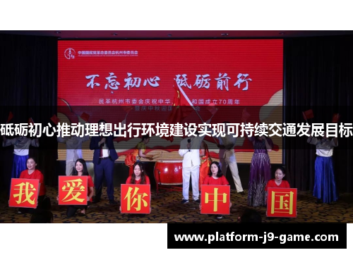 砥砺初心推动理想出行环境建设实现可持续交通发展目标 砥砺初心推动理想出行环境建设实现可持续交通发展目标