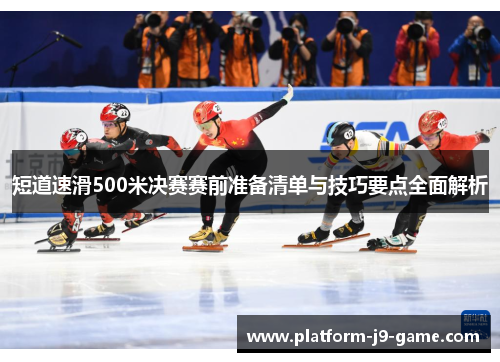 短道速滑500米决赛赛前准备清单与技巧要点全面解析 短道速滑500米决赛赛前准备清单与技巧要点全面解析