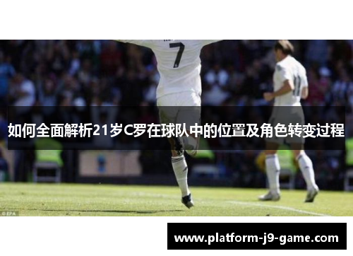 如何全面解析21岁C罗在球队中的位置及角色转变过程 如何全面解析21岁C罗在球队中的位置及角色转变过程
