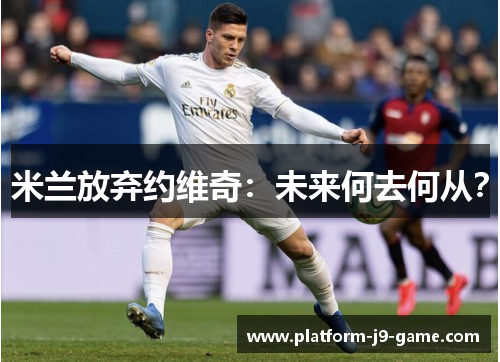 米兰放弃约维奇:未来何去何从? 米兰放弃约维奇:未来何去何从?