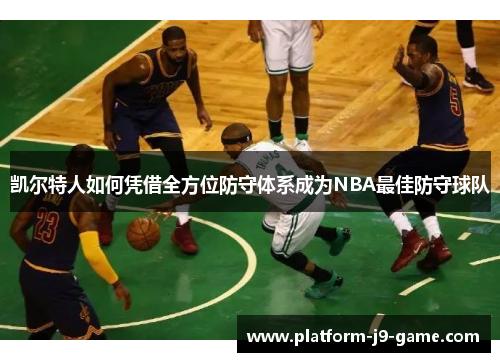 凯尔特人如何凭借全方位防守体系成为NBA最佳防守球队 凯尔特人如何凭借全方位防守体系成为NBA最佳防守球队