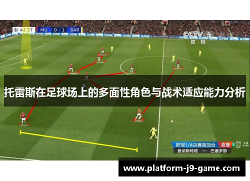 托雷斯在足球场上的多面性角色与战术适应能力分析 托雷斯在足球场上的多面性角色与战术适应能力分析