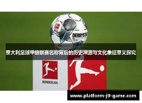 意大利足球甲级联赛名称背后的历史渊源与文化象征意义探究 意大利足球甲级联赛名称背后的历史渊源与文化象征意义探究