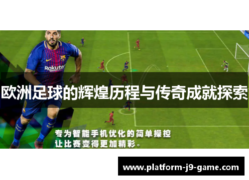 欧洲足球的辉煌历程与传奇成就探索 欧洲足球的辉煌历程与传奇成就探索