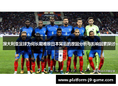 澳大利亚足球为何长期难敌日本背后的原因分析与影响因素探讨 澳大利亚足球为何长期难敌日本背后的原因分析与影响因素探讨