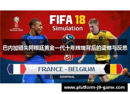 巴内加错失阿根廷黄金一代十年辉煌背后的遗憾与反思 巴内加错失阿根廷黄金一代十年辉煌背后的遗憾与反思
