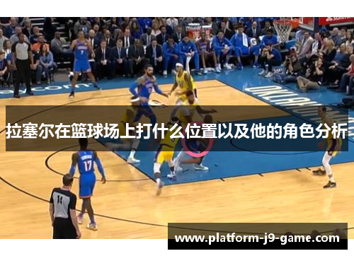 拉塞尔在篮球场上打什么位置以及他的角色分析 拉塞尔在篮球场上打什么位置以及他的角色分析