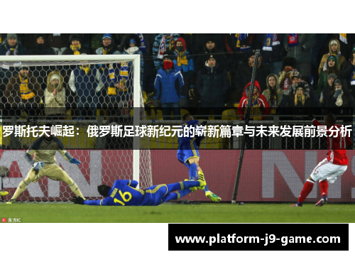 罗斯托夫崛起:俄罗斯足球新纪元的崭新篇章与未来发展前景分析 罗斯托夫崛起:俄罗斯足球新纪元的崭新篇章与未来发展前景分析