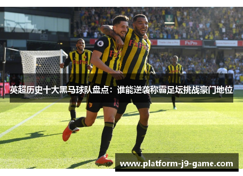 英超历史十大黑马球队盘点:谁能逆袭称霸足坛挑战豪门地位 英超历史十大黑马球队盘点:谁能逆袭称霸足坛挑战豪门地位