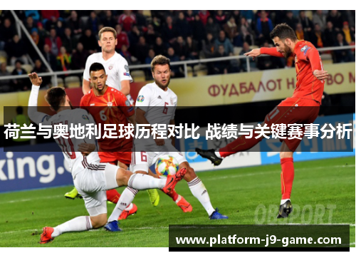 荷兰与奥地利足球历程对比 战绩与关键赛事分析 荷兰与奥地利足球历程对比 战绩与关键赛事分析