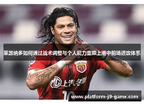 莱昂纳多如何通过战术调整与个人能力重振上港中前场进攻体系 莱昂纳多如何通过战术调整与个人能力重振上港中前场进攻体系