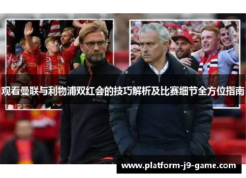 观看曼联与利物浦双红会的技巧解析及比赛细节全方位指南 观看曼联与利物浦双红会的技巧解析及比赛细节全方位指南