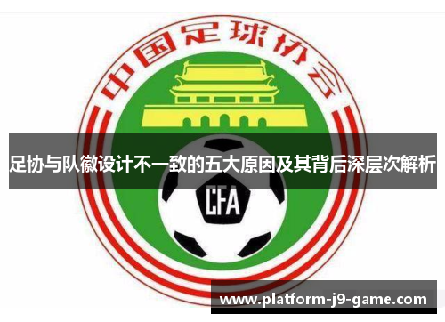 足协与队徽设计不一致的五大原因及其背后深层次解析 足协与队徽设计不一致的五大原因及其背后深层次解析