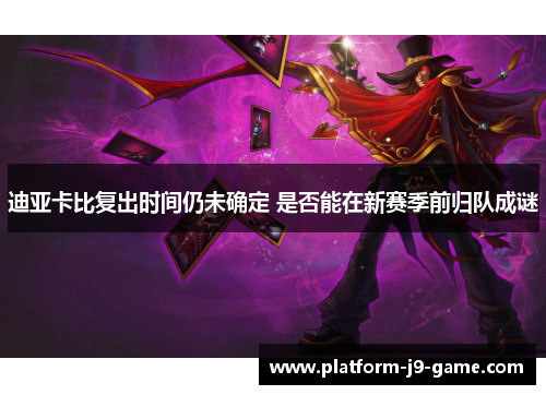 迪亚卡比复出时间仍未确定 是否能在新赛季前归队成谜