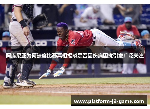 阿库尼亚为何缺席比赛真相揭晓是否因伤病困扰引发广泛关注 阿库尼亚为何缺席比赛真相揭晓是否因伤病困扰引发广泛关注