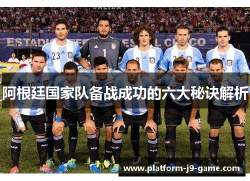 阿根廷国家队备战成功的六大秘诀解析 阿根廷国家队备战成功的六大秘诀解析