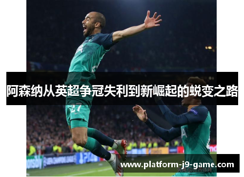 阿森纳从英超争冠失利到新崛起的蜕变之路 阿森纳从英超争冠失利到新崛起的蜕变之路