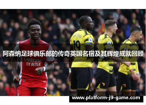 阿森纳足球俱乐部的传奇英国名宿及其辉煌成就回顾 阿森纳足球俱乐部的传奇英国名宿及其辉煌成就回顾