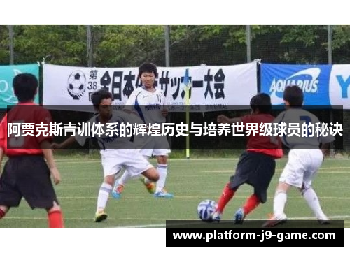 阿贾克斯青训体系的辉煌历史与培养世界级球员的秘诀 阿贾克斯青训体系的辉煌历史与培养世界级球员的秘诀