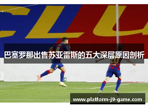 巴塞罗那出售苏亚雷斯的五大深层原因剖析 巴塞罗那出售苏亚雷斯的五大深层原因剖析