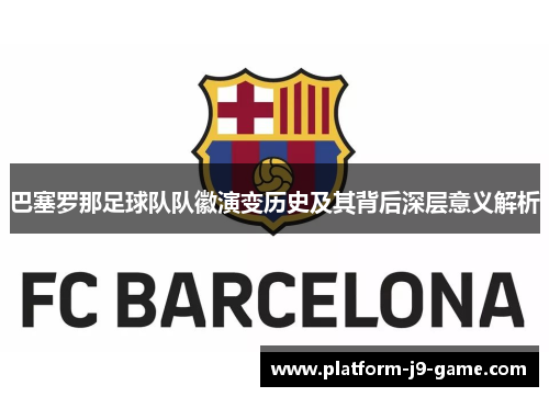 巴塞罗那足球队队徽演变历史及其背后深层意义解析 巴塞罗那足球队队徽演变历史及其背后深层意义解析