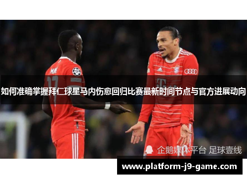 如何准确掌握拜仁球星马内伤愈回归比赛最新时间节点与官方进展动向