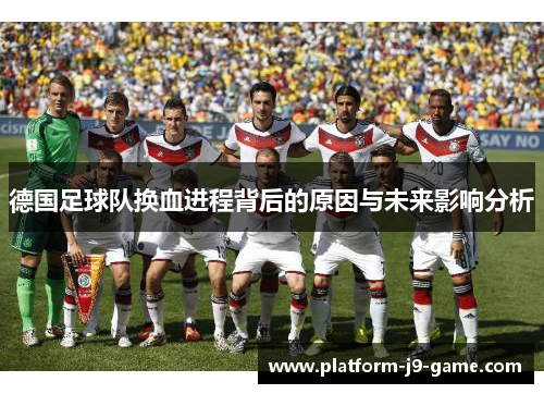 德国足球队换血进程背后的原因与未来影响分析 德国足球队换血进程背后的原因与未来影响分析