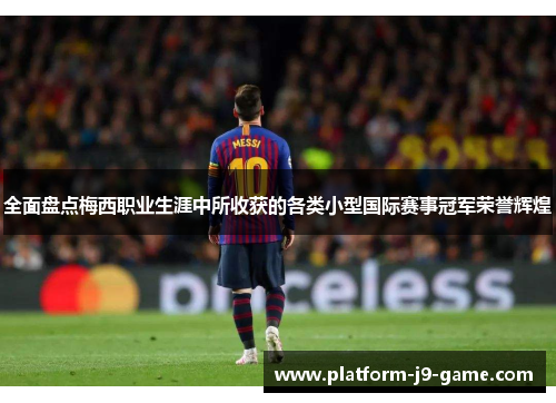全面盘点梅西职业生涯中所收获的各类小型国际赛事冠军荣誉辉煌 全面盘点梅西职业生涯中所收获的各类小型国际赛事冠军荣誉辉煌