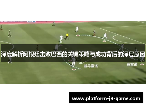 深度解析阿根廷击败巴西的关键策略与成功背后的深层原因