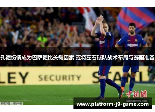 孔德伤情成为巴萨德比关键因素 或将左右球队战术布局与赛前准备