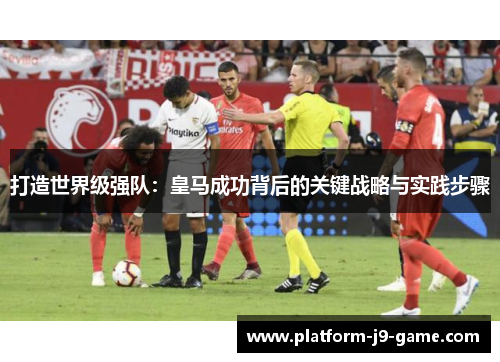 打造世界级强队：皇马成功背后的关键战略与实践步骤