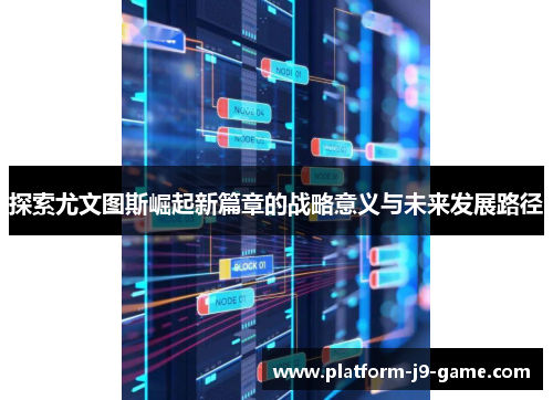 探索尤文图斯崛起新篇章的战略意义与未来发展路径