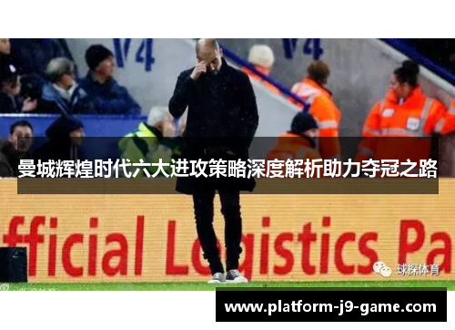 曼城辉煌时代六大进攻策略深度解析助力夺冠之路