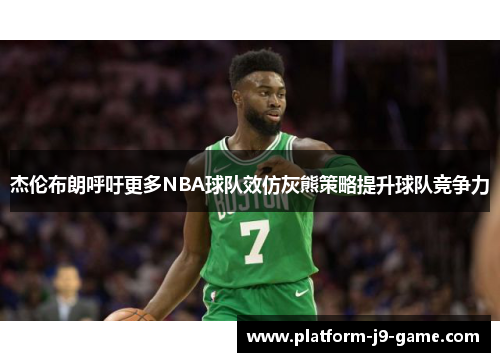 杰伦布朗呼吁更多NBA球队效仿灰熊策略提升球队竞争力