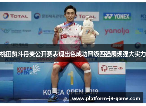 桃田贤斗丹麦公开赛表现出色成功晋级四强展现强大实力
