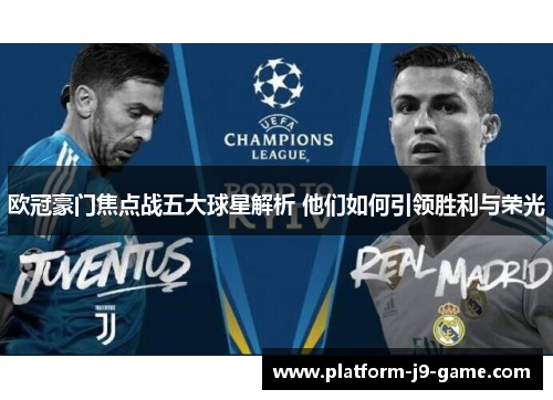 欧冠豪门焦点战五大球星解析 他们如何引领胜利与荣光