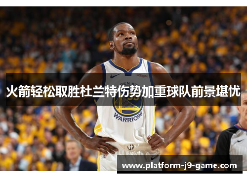 火箭轻松取胜杜兰特伤势加重球队前景堪忧