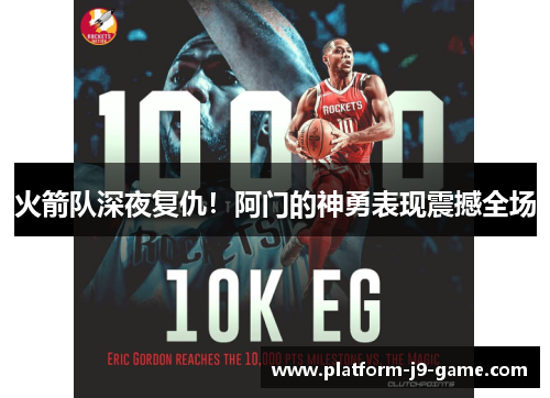 火箭队深夜复仇！阿门的神勇表现震撼全场
